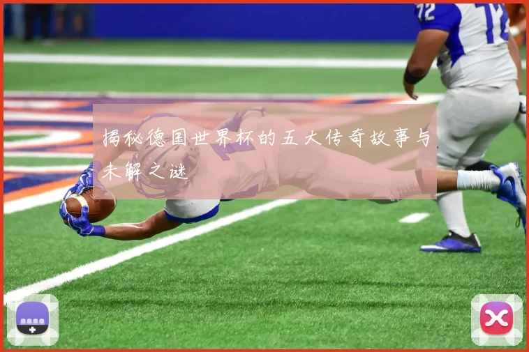 揭秘德国世界杯的五大传奇故事与未解之谜