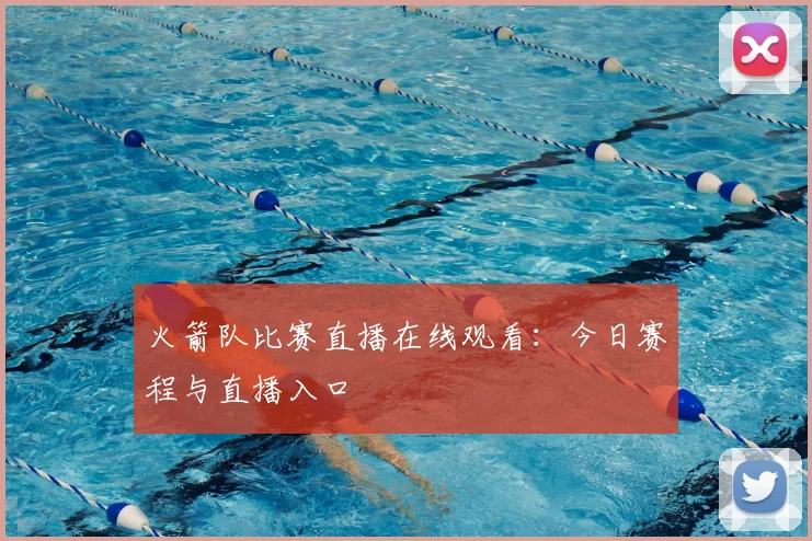 火箭队比赛直播在线观看:今日赛程与直播入口