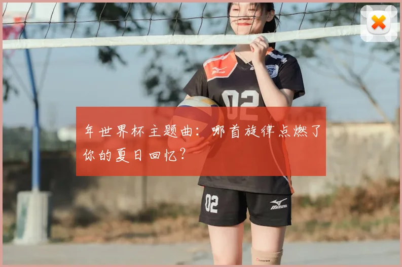 年世界杯主题曲：哪首旋律点燃了你的夏日回忆？