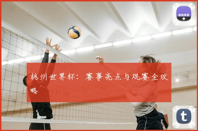 杭州世界杯：赛事亮点与观赛全攻略