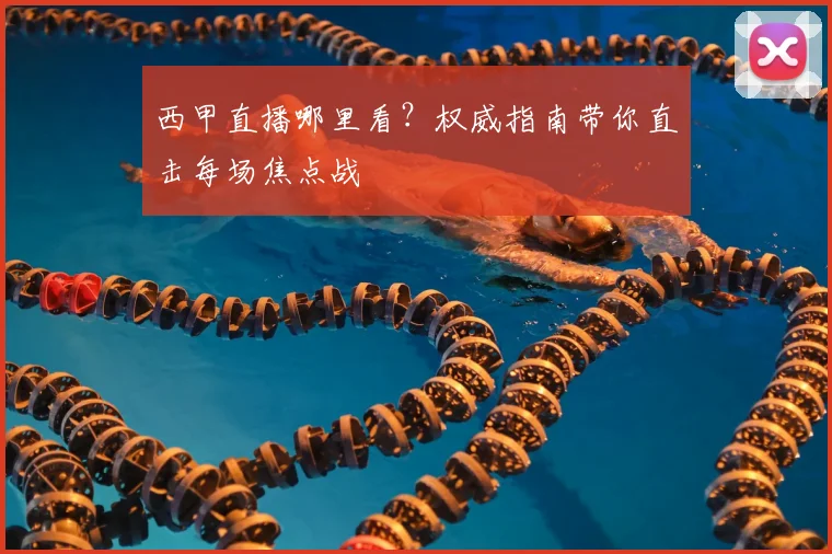 西甲直播哪里看？权威指南带你直击每场焦点战