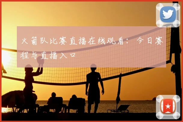 火箭队比赛直播在线观看：今日赛程与直播入口