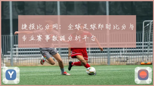 捷报比分网：全球足球即时比分与专业赛事数据分析平台
